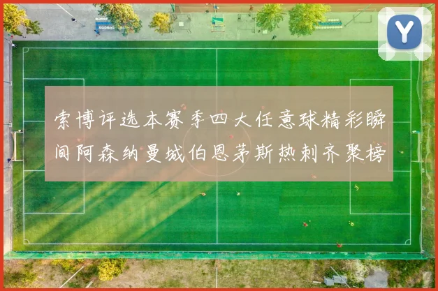 索博评选本赛季四大任意球精彩瞬间阿森纳曼城伯恩茅斯热刺齐聚榜单